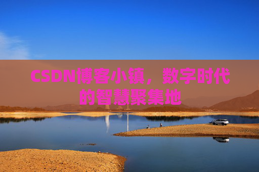 CSDN博客小镇，数字时代的智慧聚集地