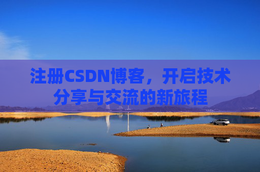 注册CSDN博客，开启技术分享与交流的新旅程